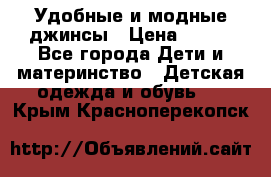 Удобные и модные джинсы › Цена ­ 450 - Все города Дети и материнство » Детская одежда и обувь   . Крым,Красноперекопск